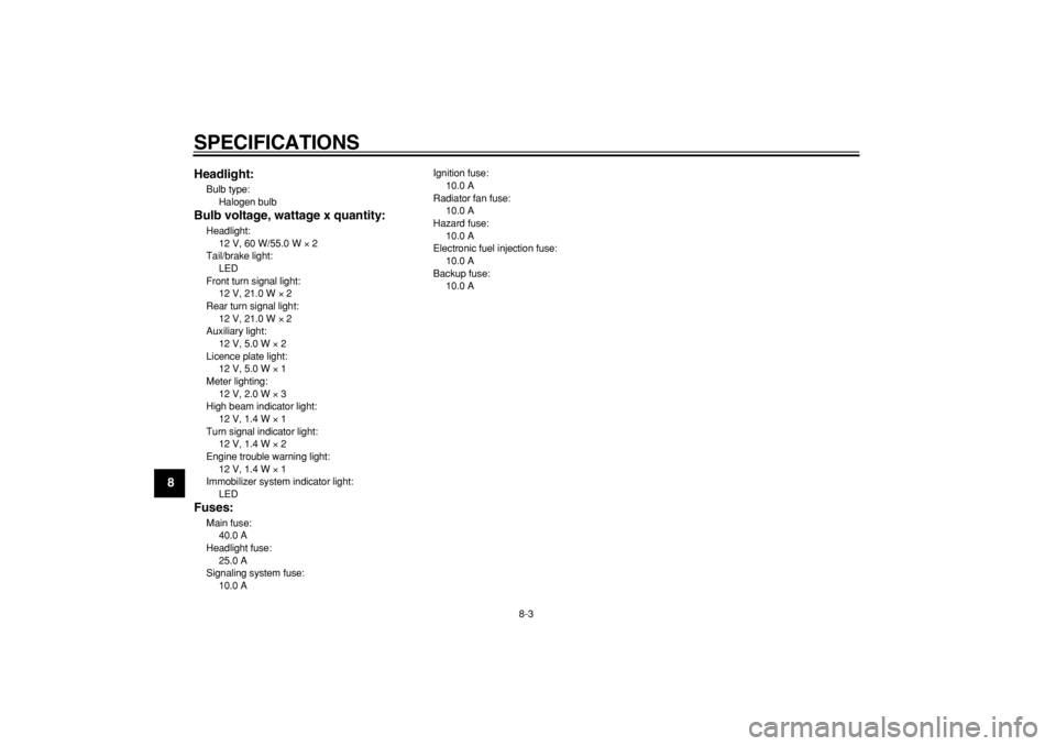 YAMAHA MAJESTY 400 2004  Owners Manual  
SPECIFICATIONS 
8-3 
1
2
3
4
5
6
7
8
9Headlight:
 
Bulb type: 
Halogen bulb  
Bulb voltage, wattage x quantity: 
Headlight: 
12 V, 60 W/55.0 W  
× 
 2 
Tail/brake light: 
LED 
Front turn signal lig