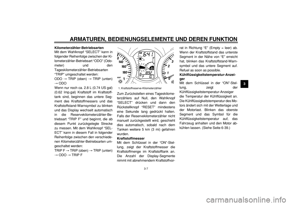 YAMAHA MAJESTY 400 2004  Betriebsanleitungen (in German)  
ARMATUREN, BEDIENUNGSELEMENTE UND DEREN FUNKTION 
3-7 
2
34
5
6
7
8
9 Kilometerzähler-Betriebsarten 
Mit dem Wahlknopf “SELECT” kann in
folgender Reihenfolge zwischen der Ki-
lometerzähler-Bet