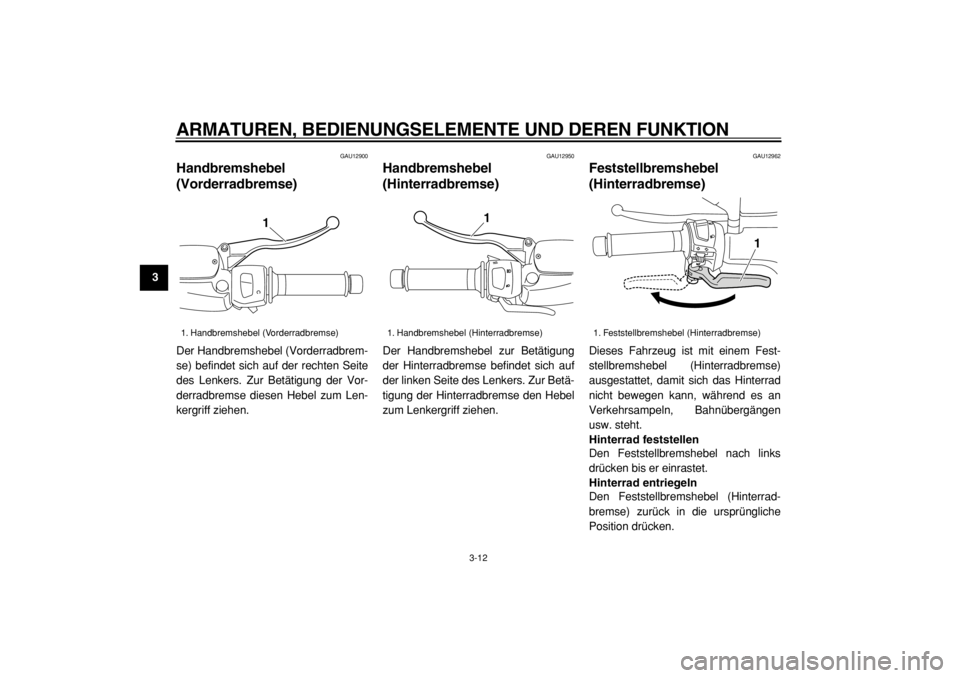 YAMAHA MAJESTY 400 2004  Betriebsanleitungen (in German)  
ARMATUREN, BEDIENUNGSELEMENTE UND DEREN FUNKTION 
3-12 
1
2
3
4
5
6
7
8
9
 
GAU12900 
Handbremshebel
(Vorderradbremse)  
Der Handbremshebel (Vorderradbrem-
se) befindet sich auf der rechten Seite
de