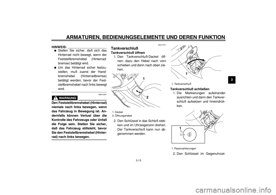 YAMAHA MAJESTY 400 2004  Betriebsanleitungen (in German)  
ARMATUREN, BEDIENUNGSELEMENTE UND DEREN FUNKTION 
3-13 
2
34
5
6
7
8
9
HINWEIS:
 
 
Stellen Sie sicher, daß sich das
Hinterrad nicht bewegt, wenn der
Feststellbremshebel (Hinterrad-
bremse) betät