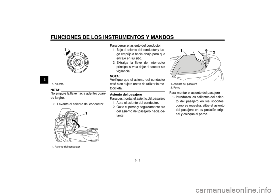 YAMAHA MAJESTY 400 2004  Manuale de Empleo (in Spanish)  
FUNCIONES DE LOS INSTRUMENTOS Y MANDOS 
3-16 
1
2
3
4
5
6
7
8
9
NOTA: 
No empuje la llave hacia adentro cuan-
 
do la gire.
3. Levante el asiento del conductor.Para cerrar el asiento del conductor
1