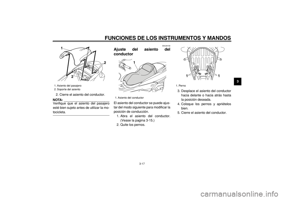 YAMAHA MAJESTY 400 2004  Manuale de Empleo (in Spanish)  
FUNCIONES DE LOS INSTRUMENTOS Y MANDOS 
3-17 
2
34
5
6
7
8
9  
2. Cierre el asiento del conductor.
NOTA: 
Verifique que el asiento del pasajero
esté bien sujeto antes de utilizar la mo-
 
tocicleta