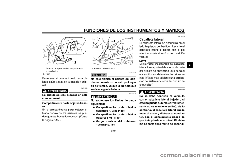 YAMAHA MAJESTY 400 2004  Manuale de Empleo (in Spanish)  
FUNCIONES DE LOS INSTRUMENTOS Y MANDOS 
3-19 
2
34
5
6
7
8
9  
Para cerrar el compartimento porta ob-
jetos, sitúe la tapa en su posición origi-
nal.
ADVERTENCIA
 
SWA11160 
No guarde objetos pesa