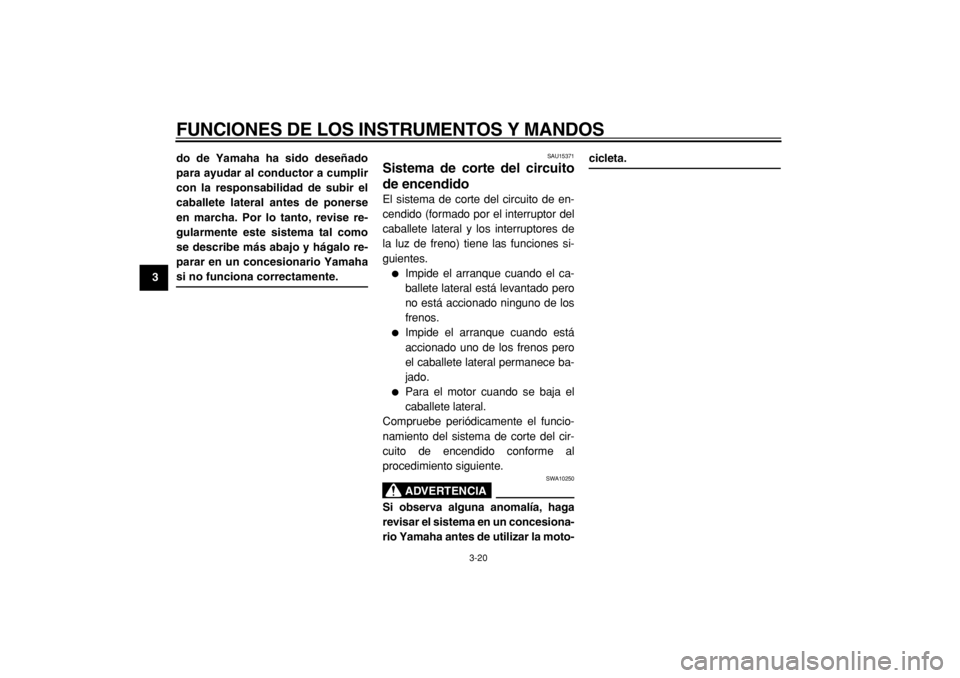 YAMAHA MAJESTY 400 2004  Manuale de Empleo (in Spanish)  
FUNCIONES DE LOS INSTRUMENTOS Y MANDOS 
3-20 
1
2
3
4
5
6
7
8
9do de Yamaha ha sido deseñado
para ayudar al conductor a cumplir
con la responsabilidad de subir el
caballete lateral antes de ponerse