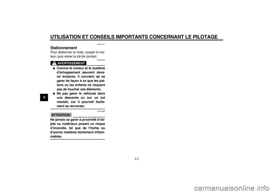 YAMAHA MAJESTY 400 2004  Notices Demploi (in French)  
UTILISATION ET CONSEILS IMPORTANTS CONCERNANT LE PILOTAGE
 
5-5 
1
2
3
4
5
6
7
8
9
 
FAU17211 
Stationnement  
Pour stationner la moto, couper le mo-
teur, puis retirer la clé de contact.
AVERTISSE