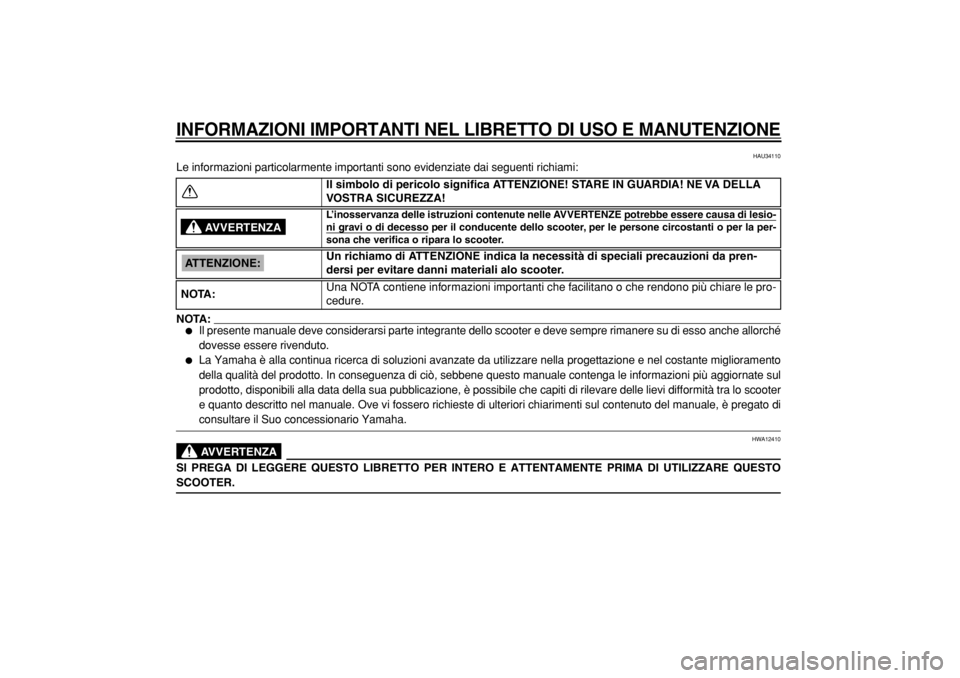 YAMAHA MAJESTY 400 2004  Manuale duso (in Italian)  
INFORMAZIONI IMPORTANTI NEL LIBRETTO DI USO E MANUTENZIONE
 
HAU34110 
Le informazioni particolarmente importanti sono evidenziate dai seguenti richiami:
NOTA:
 
 
Il presente manuale deve consider
