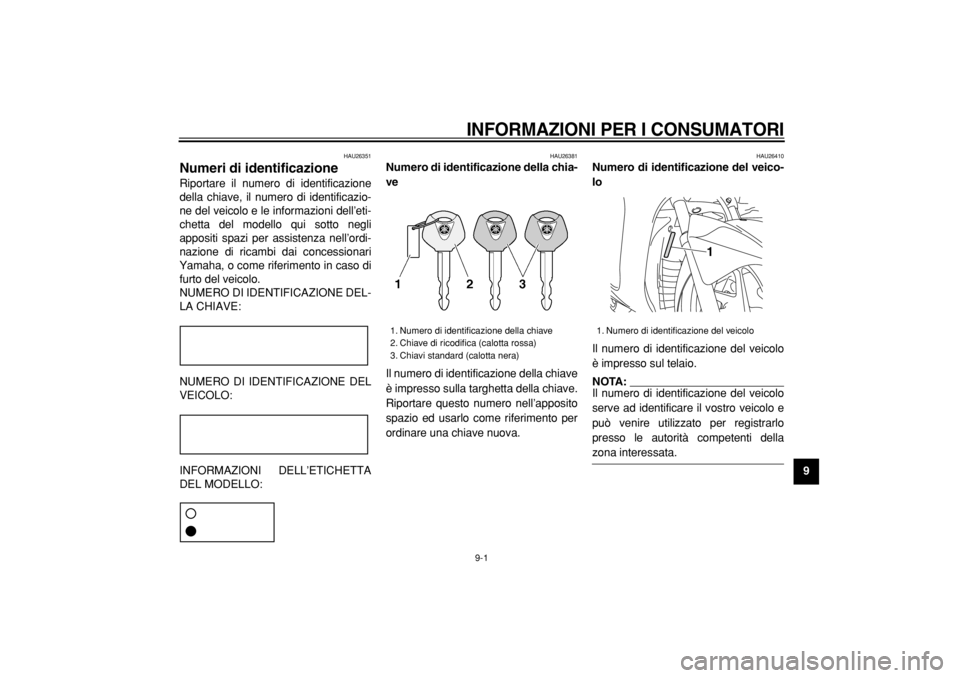 YAMAHA MAJESTY 400 2004  Manuale duso (in Italian)  
INFORMAZIONI PER I CONSUMATORI
 
9-1 
2
3
4
5
6
7
8
9
 
HAU26351 
Numeri di identificazione  
Riportare il numero di identificazione
della chiave, il numero di identificazio-
ne del veicolo e le inf