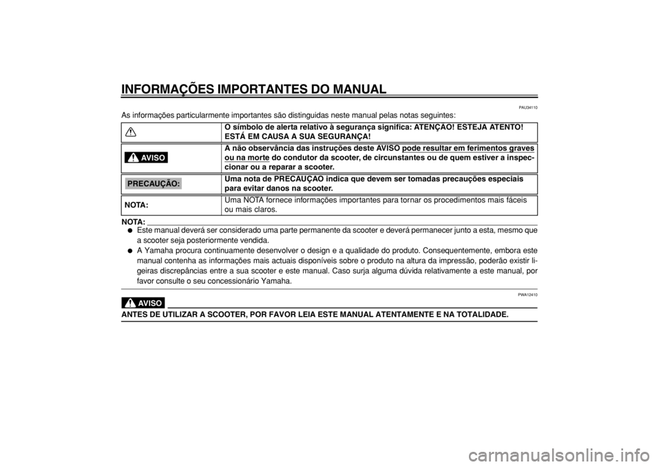 YAMAHA MAJESTY 400 2004  Manual de utilização (in Portuguese)  
INFORMAÇÕES IMPORTANTES DO MANUAL 
PAU34110 
As informações particularmente importantes são distinguidas neste manual pelas notas seguintes:
NOTA:
 
 
Este manual deverá ser considerado uma p