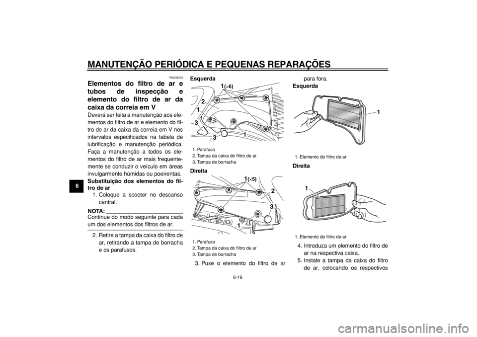YAMAHA MAJESTY 400 2004  Manual de utilização (in Portuguese)  
MANUTENÇÃO PERIÓDICA E PEQUENAS REPARAÇÕES 
6-19 
1
2
3
4
5
6
7
8
9
 
PAU34203 
Elementos do filtro de ar e
tubos de inspecção e
elemento do filtro de ar da
caixa da correia em V  
Deverá se