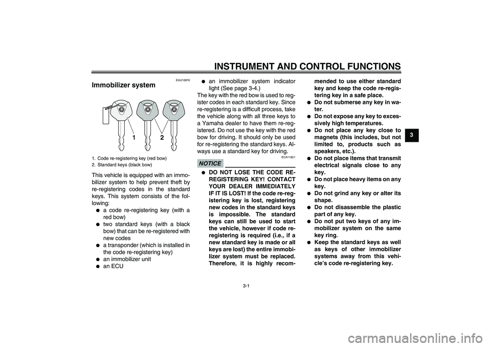 YAMAHA MT-01 2009  Owners Manual INSTRUMENT AND CONTROL FUNCTIONS
3-1
3
EAU10976
Immobilizer system This vehicle is equipped with an immo-
bilizer system to help prevent theft by
re-registering codes in the standard
keys. This system