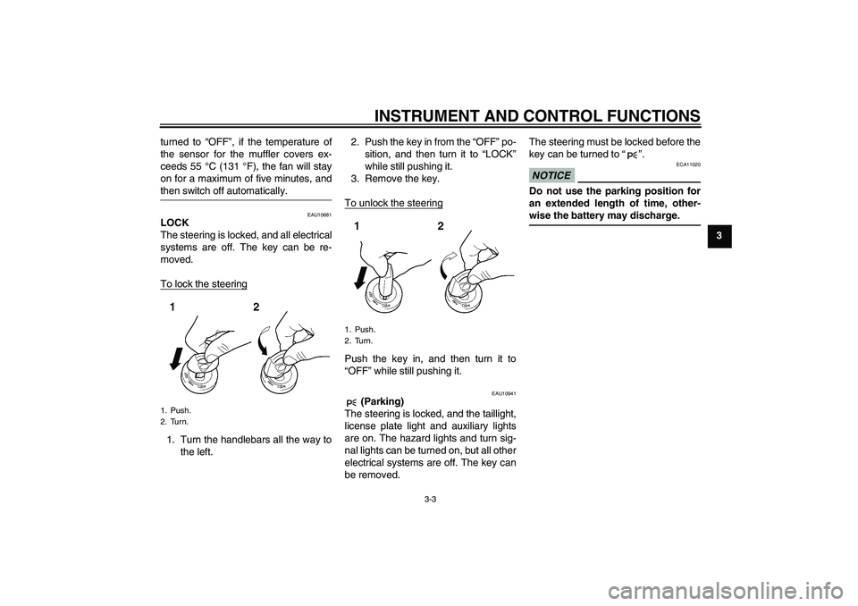 YAMAHA MT-01 2009 User Guide INSTRUMENT AND CONTROL FUNCTIONS
3-3
3 turned to “OFF”, if the temperature of
the sensor for the muffler covers ex-
ceeds 55 °C (131 °F), the fan will stay
on for a maximum of five minutes, and
