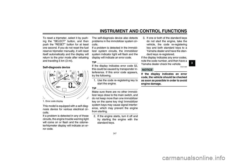 YAMAHA MT-01 2009  Owners Manual INSTRUMENT AND CONTROL FUNCTIONS
3-7
3 To reset a tripmeter, select it by push-
ing the “SELECT” button, and then
push the “RESET” button for at least
one second. If you do not reset the fuel
