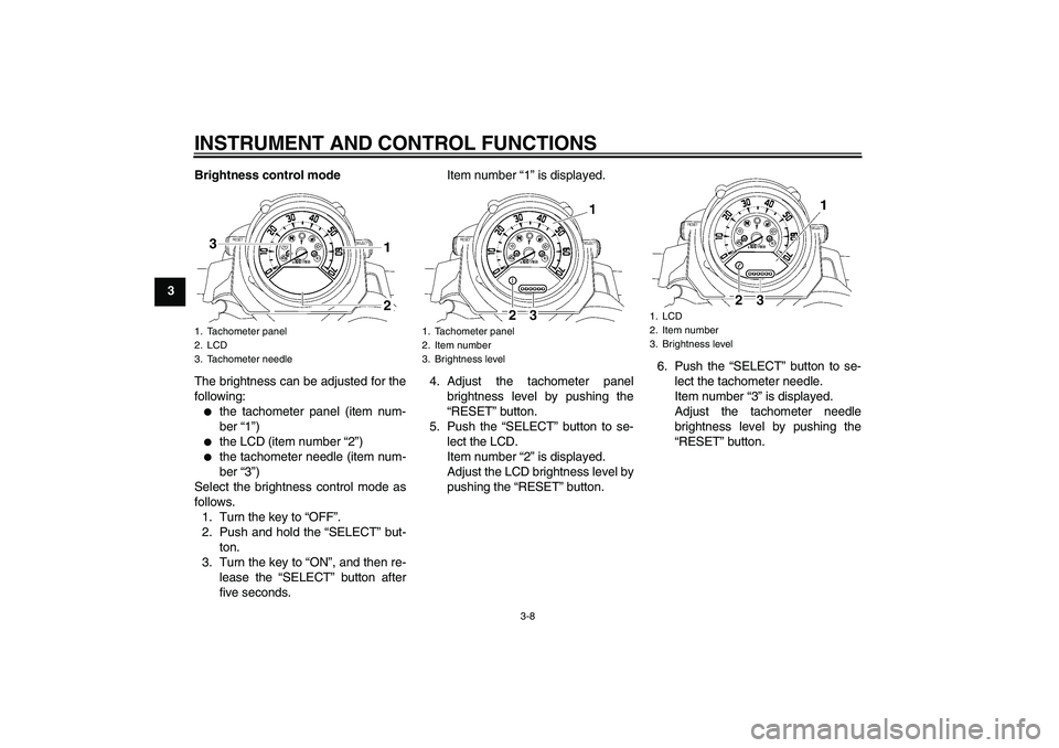 YAMAHA MT-01 2009 Owners Manual INSTRUMENT AND CONTROL FUNCTIONS
3-8
3Brightness control mode
The brightness can be adjusted for the
following:

the tachometer panel (item num-
ber “1”)

the LCD (item number “2”)

the tac