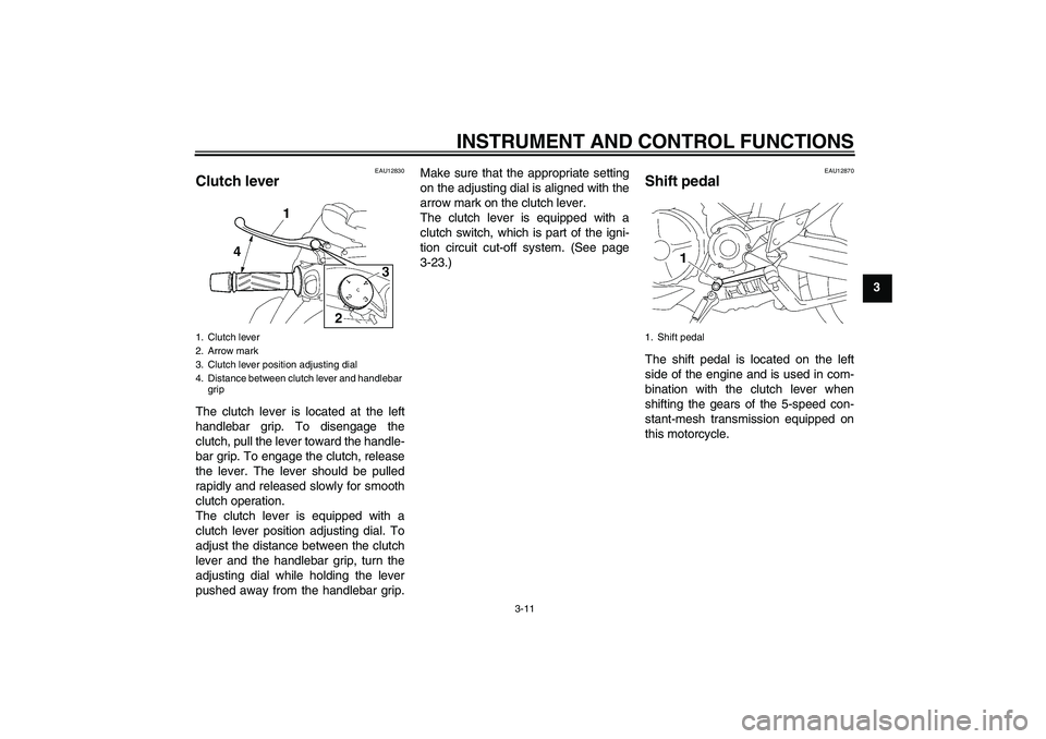 YAMAHA MT-01 2009 Owners Manual INSTRUMENT AND CONTROL FUNCTIONS
3-11
3
EAU12830
Clutch lever The clutch lever is located at the left
handlebar grip. To disengage the
clutch, pull the lever toward the handle-
bar grip. To engage the