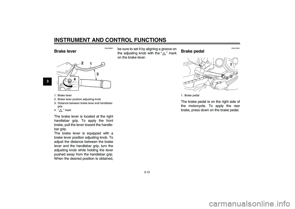 YAMAHA MT-01 2009 Owners Manual INSTRUMENT AND CONTROL FUNCTIONS
3-12
3
EAU33851
Brake lever The brake lever is located at the right
handlebar grip. To apply the front
brake, pull the lever toward the handle-
bar grip.
The brake lev