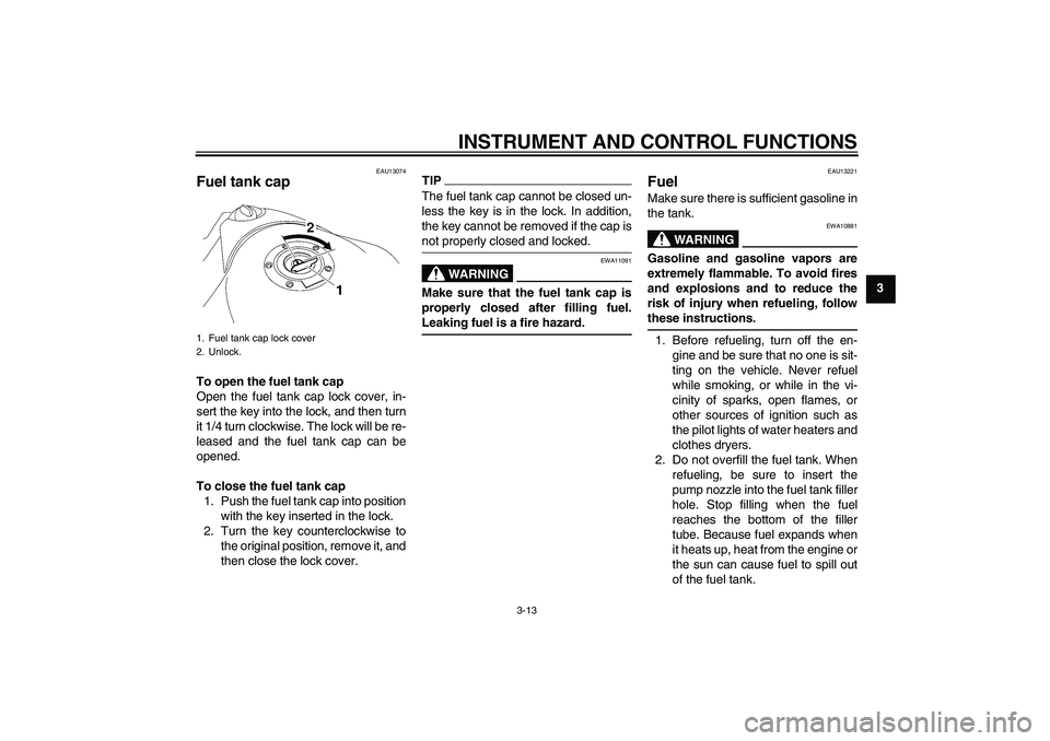 YAMAHA MT-01 2009 Owners Manual INSTRUMENT AND CONTROL FUNCTIONS
3-13
3
EAU13074
Fuel tank cap To open the fuel tank cap
Open the fuel tank cap lock cover, in-
sert the key into the lock, and then turn
it 1/4 turn clockwise. The loc