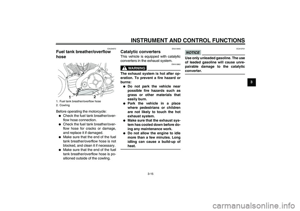 YAMAHA MT-01 2009  Owners Manual INSTRUMENT AND CONTROL FUNCTIONS
3-15
3
EAU34072
Fuel tank breather/overflow 
hose Before operating the motorcycle:
Check the fuel tank breather/over-
flow hose connection.

Check the fuel tank brea