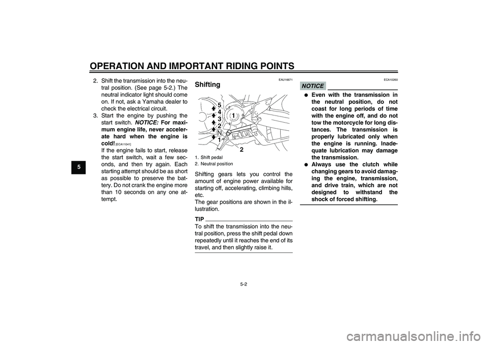 YAMAHA MT-01 2009 Service Manual OPERATION AND IMPORTANT RIDING POINTS
5-2
52. Shift the transmission into the neu-
tral position. (See page 5-2.) The
neutral indicator light should come
on. If not, ask a Yamaha dealer to
check the e