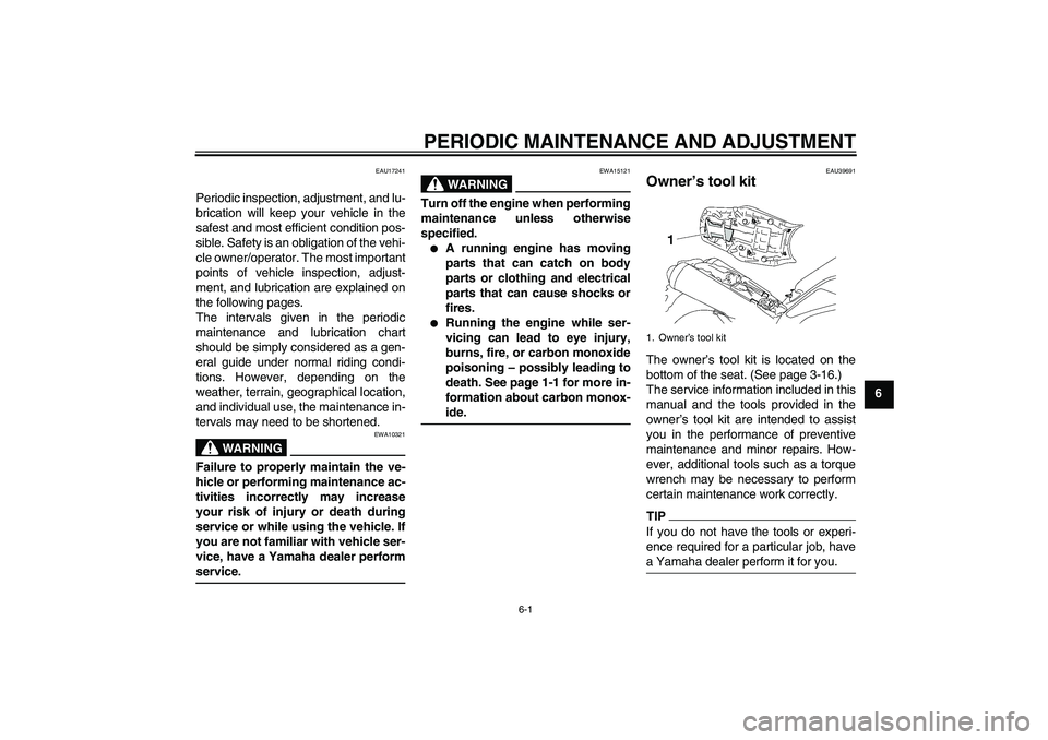 YAMAHA MT-01 2009 Service Manual PERIODIC MAINTENANCE AND ADJUSTMENT
6-1
6
EAU17241
Periodic inspection, adjustment, and lu-
brication will keep your vehicle in the
safest and most efficient condition pos-
sible. Safety is an obligat
