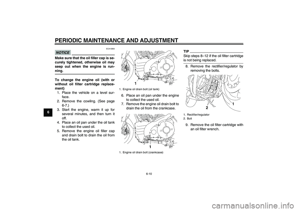 YAMAHA MT-01 2009  Owners Manual PERIODIC MAINTENANCE AND ADJUSTMENT
6-10
6
NOTICE
ECA10900
Make sure that the oil filler cap is se-
curely tightened, otherwise oil may
seep out when the engine is run-
ning.To change the engine oil (