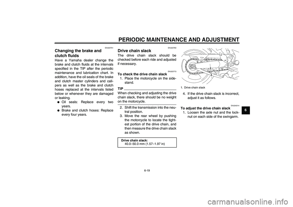 YAMAHA MT-01 2009  Owners Manual PERIODIC MAINTENANCE AND ADJUSTMENT
6-19
6
EAU22751
Changing the brake and 
clutch fluids Have a Yamaha dealer change the
brake and clutch fluids at the intervals
specified in the TIP after the period