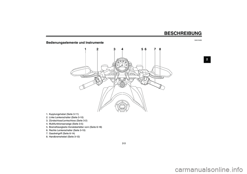 YAMAHA MT-01 2009  Betriebsanleitungen (in German) BESCHREIBUNG
2-3
2
GAU10430
Bedienungselemente und Instrumente1. Kupplungshebel (Seite 3-11)
2. Linke Lenkerschalter (Seite 3-10)
3. Zündschloss/Lenkschloss (Seite 3-2)
4. Multifunktionsanzeige (Seit