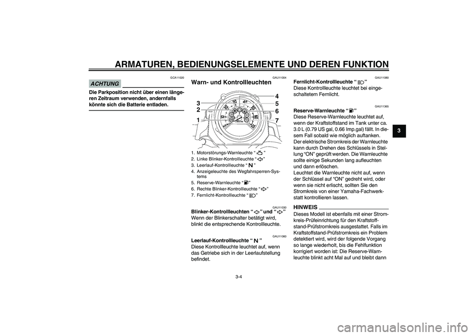 YAMAHA MT-01 2009  Betriebsanleitungen (in German) ARMATUREN, BEDIENUNGSELEMENTE UND DEREN FUNKTION
3-4
3
ACHTUNG
GCA11020
Die Parkposition nicht über einen länge-
ren Zeitraum verwenden, andernfalls 
könnte sich die Batterie entladen.
GAU11004
War