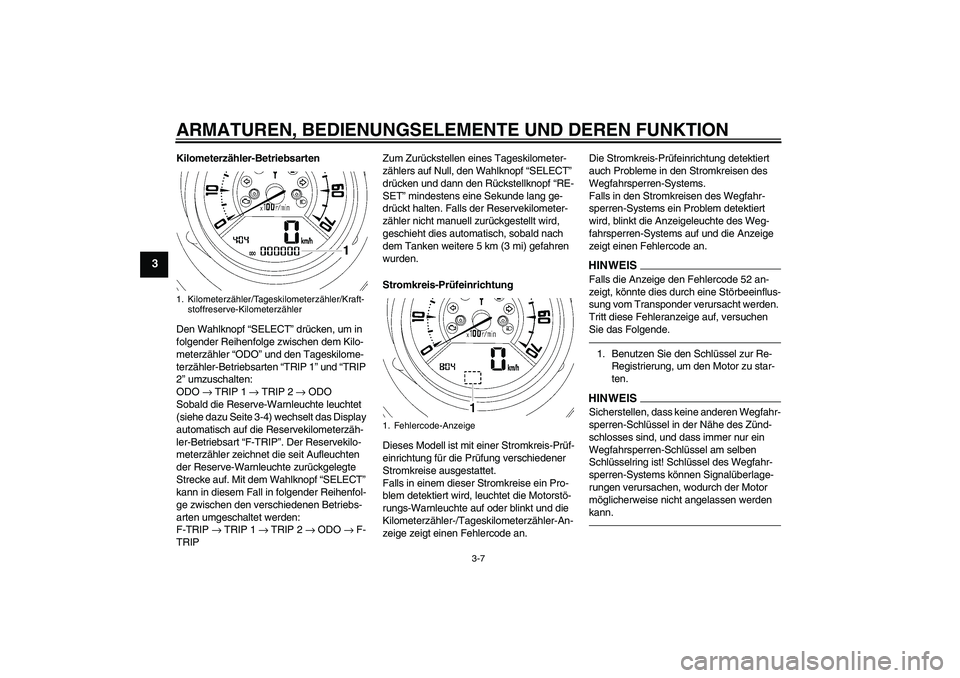 YAMAHA MT-01 2009  Betriebsanleitungen (in German) ARMATUREN, BEDIENUNGSELEMENTE UND DEREN FUNKTION
3-7
3
Kilometerzähler-Betriebsarten
Den Wahlknopf “SELECT” drücken, um in 
folgender Reihenfolge zwischen dem Kilo-
meterzähler “ODO” und de