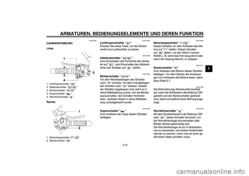 YAMAHA MT-01 2009  Betriebsanleitungen (in German) ARMATUREN, BEDIENUNGSELEMENTE UND DEREN FUNKTION
3-10
3
GAU12348
Lenkerarmaturen Links
Rechts
GAU12350
Lichthupenschalter“” 
Drücken Sie diese Taste, um die Schein-
werfer kurz aufleuchten zu las
