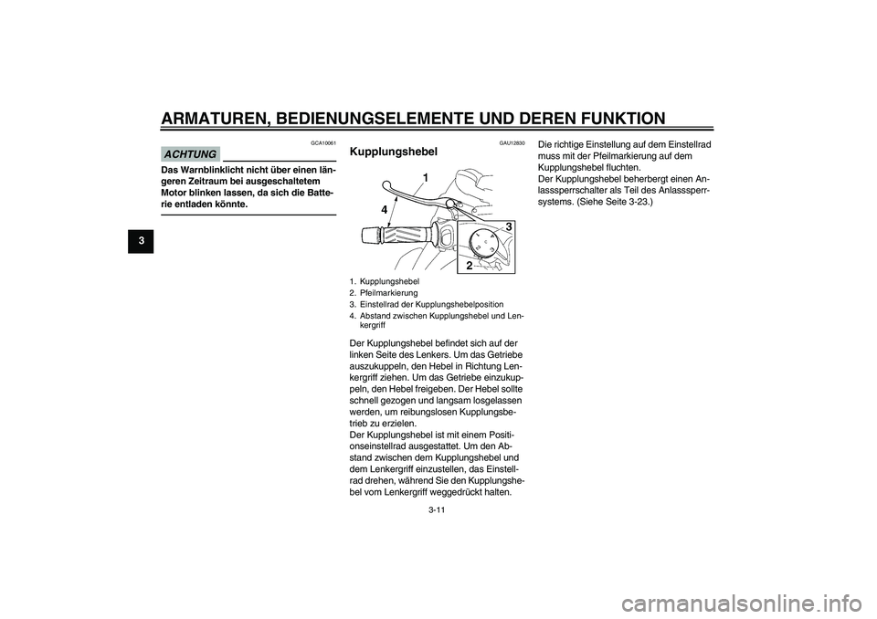 YAMAHA MT-01 2009  Betriebsanleitungen (in German) ARMATUREN, BEDIENUNGSELEMENTE UND DEREN FUNKTION
3-11
3
ACHTUNG
GCA10061
Das Warnblinklicht nicht über einen län-
geren Zeitraum bei ausgeschaltetem 
Motor blinken lassen, da sich die Batte-
rie ent