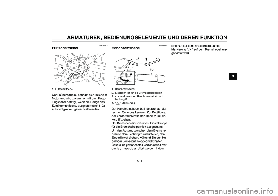 YAMAHA MT-01 2009  Betriebsanleitungen (in German) ARMATUREN, BEDIENUNGSELEMENTE UND DEREN FUNKTION
3-12
3
GAU12870
Fußschalthebel Der Fußschalthebel befindet sich links vom 
Motor und wird zusammen mit dem Kupp-
lungshebel betätigt, wenn die Gäng