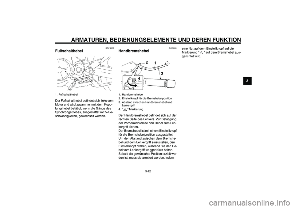 YAMAHA MT-01 2009  Betriebsanleitungen (in German) ARMATUREN, BEDIENUNGSELEMENTE UND DEREN FUNKTION
3-12
3
GAU12870
Fußschalthebel Der Fußschalthebel befindet sich links vom 
Motor und wird zusammen mit dem Kupp-
lungshebel betätigt, wenn die Gäng