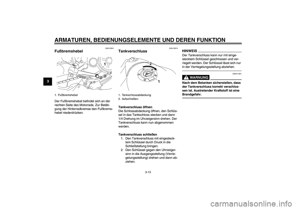 YAMAHA MT-01 2009  Betriebsanleitungen (in German) ARMATUREN, BEDIENUNGSELEMENTE UND DEREN FUNKTION
3-13
3
GAU12941
Fußbremshebel Der Fußbremshebel befindet sich an der 
rechten Seite des Motorrads. Zur Betäti-
gung der Hinterradbremse den Fußbrem