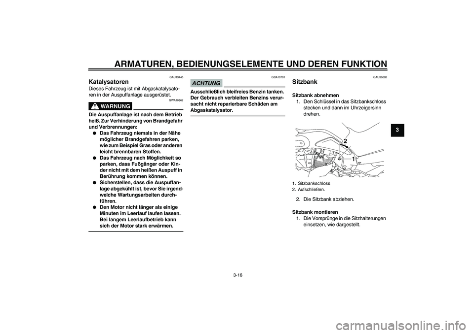 YAMAHA MT-01 2009  Betriebsanleitungen (in German) ARMATUREN, BEDIENUNGSELEMENTE UND DEREN FUNKTION
3-16
3
GAU13445
Katalysatoren Dieses Fahrzeug ist mit Abgaskatalysato-
ren in der Auspuffanlage ausgerüstet.
WARNUNG
GWA10862
Die Auspuffanlage ist na