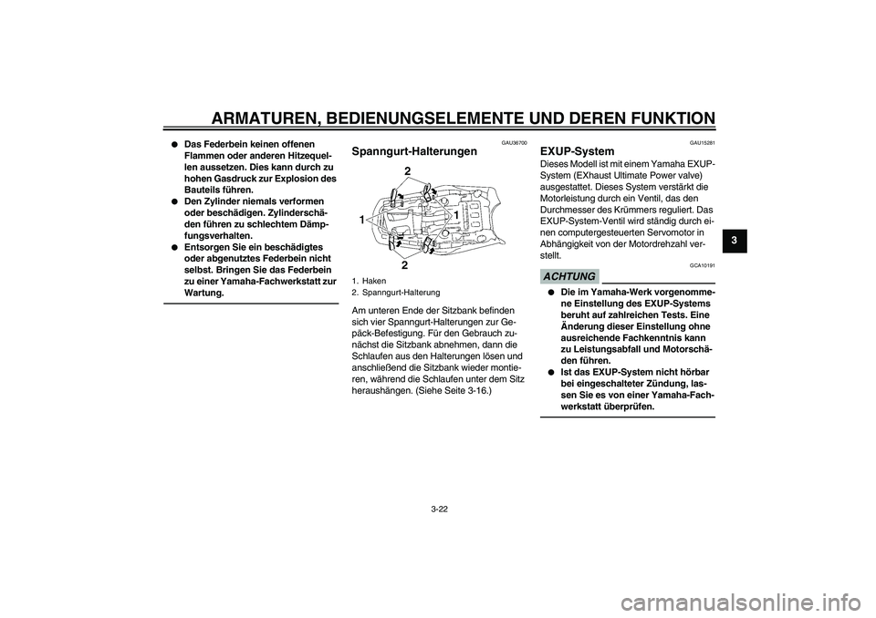 YAMAHA MT-01 2009  Betriebsanleitungen (in German) ARMATUREN, BEDIENUNGSELEMENTE UND DEREN FUNKTION
3-22
3

Das Federbein keinen offenen 
Flammen oder anderen Hitzequel-
len aussetzen. Dies kann durch zu 
hohen Gasdruck zur Explosion des 
Bauteils f