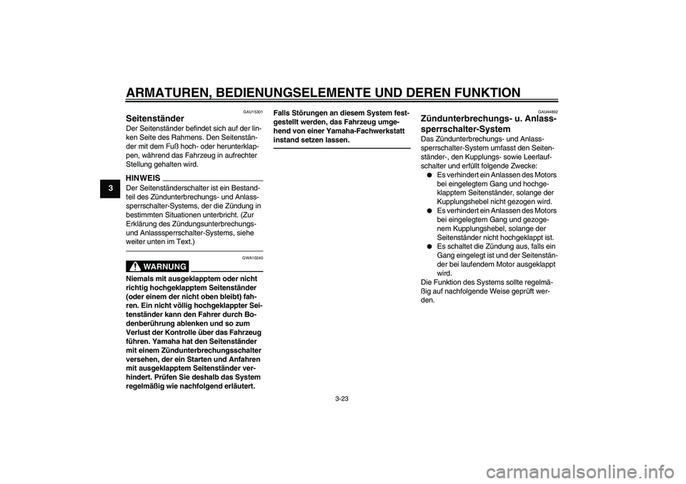 YAMAHA MT-01 2009  Betriebsanleitungen (in German) ARMATUREN, BEDIENUNGSELEMENTE UND DEREN FUNKTION
3-23
3
GAU15301
Seitenständer Der Seitenständer befindet sich auf der lin-
ken Seite des Rahmens. Den Seitenstän-
der mit dem Fuß hoch- oder herunt