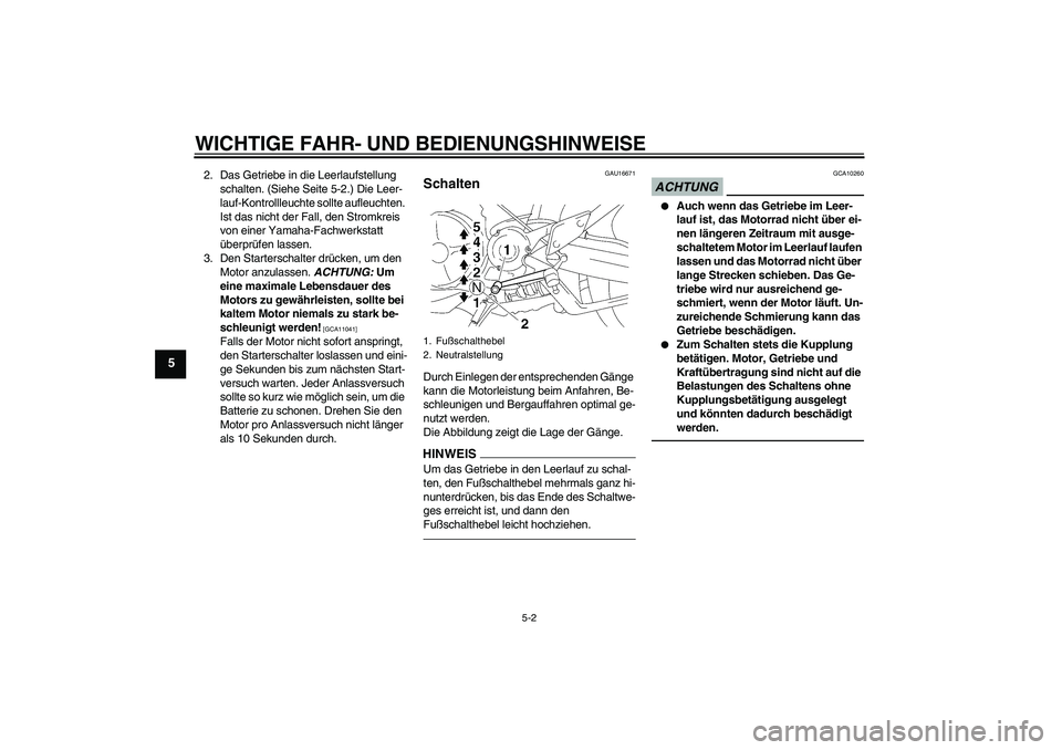 YAMAHA MT-01 2009  Betriebsanleitungen (in German) WICHTIGE FAHR- UND BEDIENUNGSHINWEISE
5-2
5
2. Das Getriebe in die Leerlaufstellung 
schalten. (Siehe Seite 5-2.) Die Leer-
lauf-Kontrollleuchte sollte aufleuchten. 
Ist das nicht der Fall, den Stromk