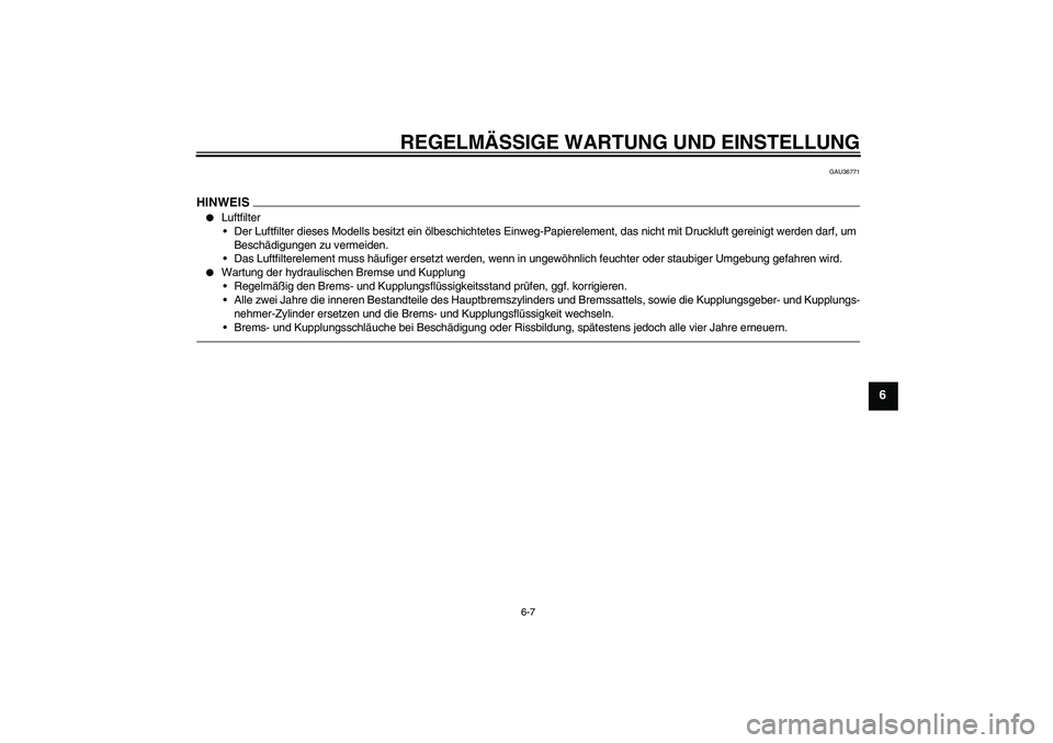 YAMAHA MT-01 2009  Betriebsanleitungen (in German) REGELMÄSSIGE WARTUNG UND EINSTELLUNG
6-7
6
GAU36771
HINWEIS
Luftfilter
Der Luftfilter dieses Modells besitzt ein ölbeschichtetes Einweg-Papierelement, das nicht mit Druckluft gereinigt werden darf