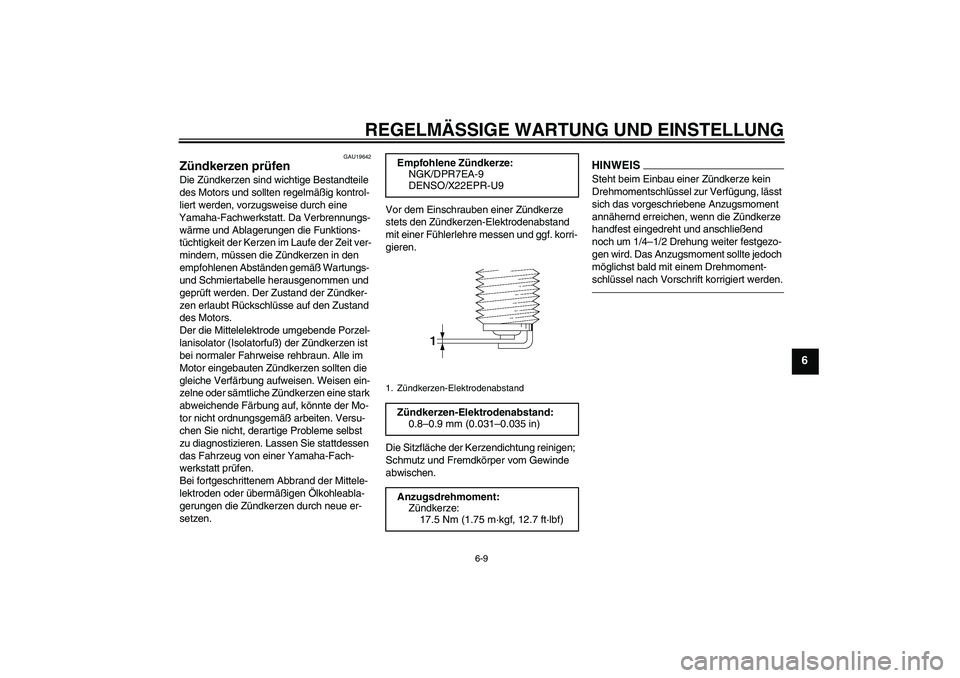 YAMAHA MT-01 2009  Betriebsanleitungen (in German) REGELMÄSSIGE WARTUNG UND EINSTELLUNG
6-9
6
GAU19642
Zündkerzen prüfen Die Zündkerzen sind wichtige Bestandteile 
des Motors und sollten regelmäßig kontrol-
liert werden, vorzugsweise durch eine 