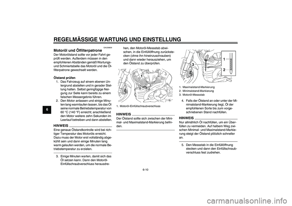 YAMAHA MT-01 2009  Betriebsanleitungen (in German) REGELMÄSSIGE WARTUNG UND EINSTELLUNG
6-10
6
GAU36809
Motoröl und Ölfilterpatrone Der Motorölstand sollte vor jeder Fahrt ge-
prüft werden. Außerdem müssen in den 
empfohlenen Abständen gemäß