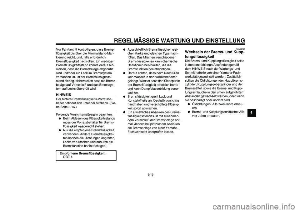 YAMAHA MT-01 2009  Betriebsanleitungen (in German) REGELMÄSSIGE WARTUNG UND EINSTELLUNG
6-19
6
Vor Fahrtantritt kontrollieren, dass Brems-
flüssigkeit bis über die Minimalstand-Mar-
kierung reicht, und, falls erforderlich, 
Bremsflüssigkeit nachf