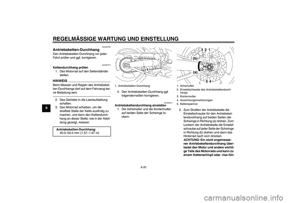 YAMAHA MT-01 2009  Betriebsanleitungen (in German) REGELMÄSSIGE WARTUNG UND EINSTELLUNG
6-20
6
GAU22760
Antriebsketten-Durchhang Den Antriebsketten-Durchhang vor jeder 
Fahrt prüfen und ggf. korrigieren.
GAU22773
Kettendurchhang prüfen
1. Das Motor
