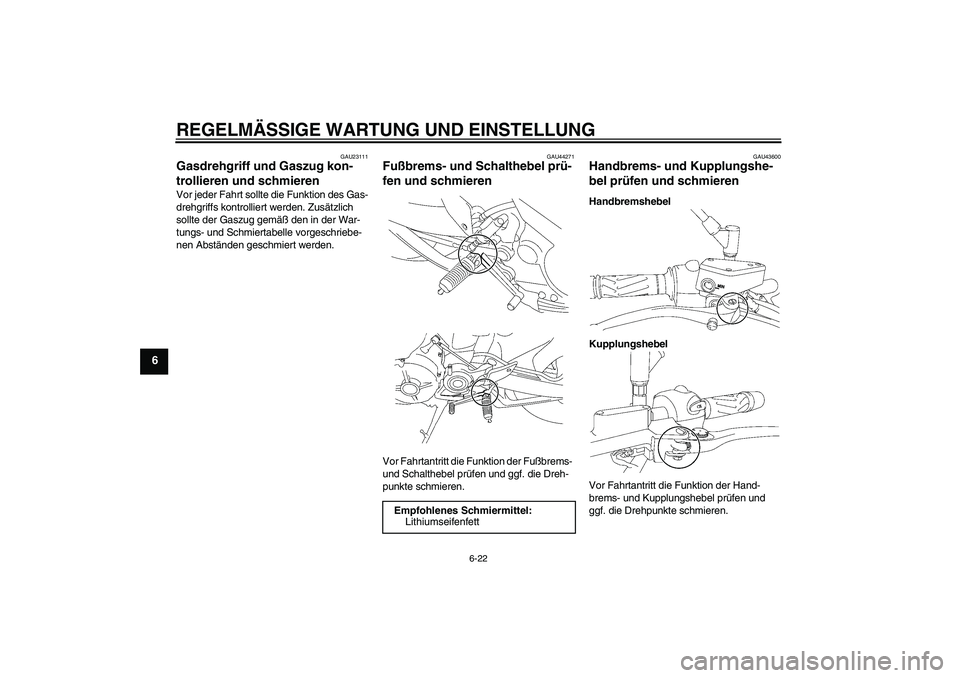 YAMAHA MT-01 2009  Betriebsanleitungen (in German) REGELMÄSSIGE WARTUNG UND EINSTELLUNG
6-22
6
GAU23111
Gasdrehgriff und Gaszug kon-
trollieren und schmieren Vor jeder Fahrt sollte die Funktion des Gas-
drehgriffs kontrolliert werden. Zusätzlich 
so