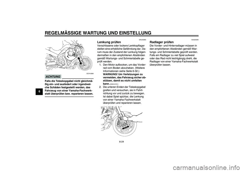 YAMAHA MT-01 2009  Betriebsanleitungen (in German) REGELMÄSSIGE WARTUNG UND EINSTELLUNG
6-24
6
ACHTUNG
GCA10590
Falls die Teleskopgabel nicht gleichmä-
ßig ein- und ausfedert oder irgendwel-
che Schäden festgestellt werden, das 
Fahrzeug von einer
