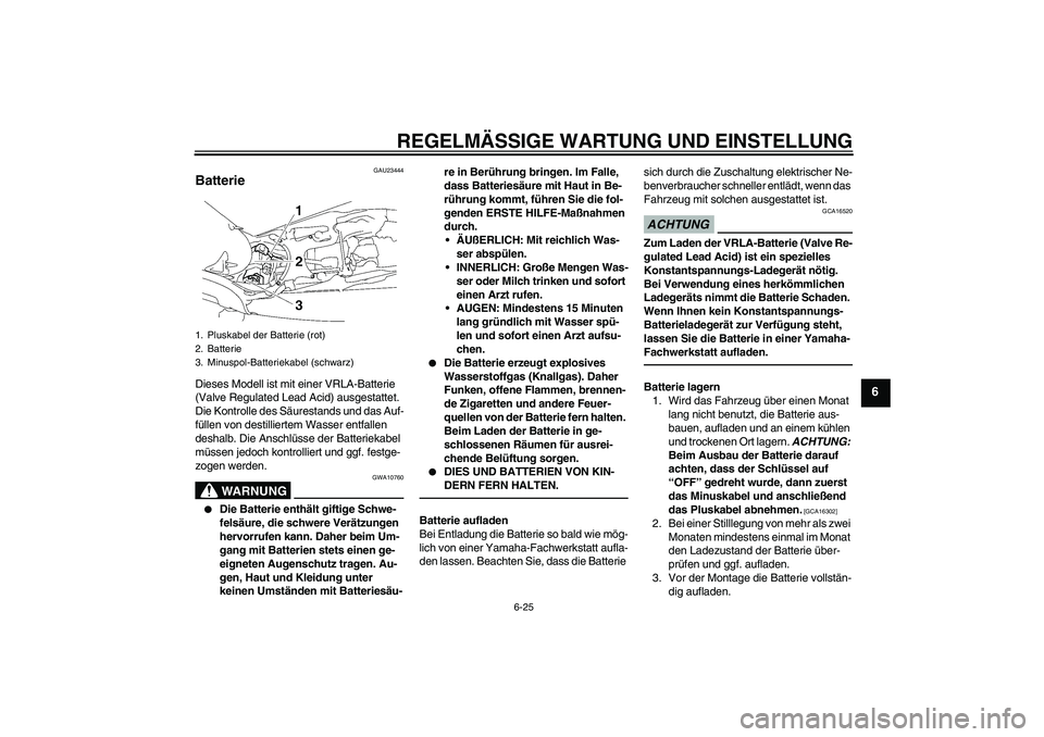 YAMAHA MT-01 2009  Betriebsanleitungen (in German) REGELMÄSSIGE WARTUNG UND EINSTELLUNG
6-25
6
GAU23444
Batterie Dieses Modell ist mit einer VRLA-Batterie 
(Valve Regulated Lead Acid) ausgestattet. 
Die Kontrolle des Säurestands und das Auf-
füllen
