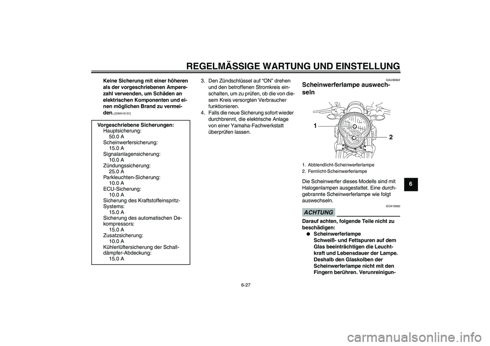 YAMAHA MT-01 2009  Betriebsanleitungen (in German) REGELMÄSSIGE WARTUNG UND EINSTELLUNG
6-27
6
Keine Sicherung mit einer höheren 
als der vorgeschriebenen Ampere-
zahl verwenden, um Schäden an 
elektrischen Komponenten und ei-
nen möglichen Brand 