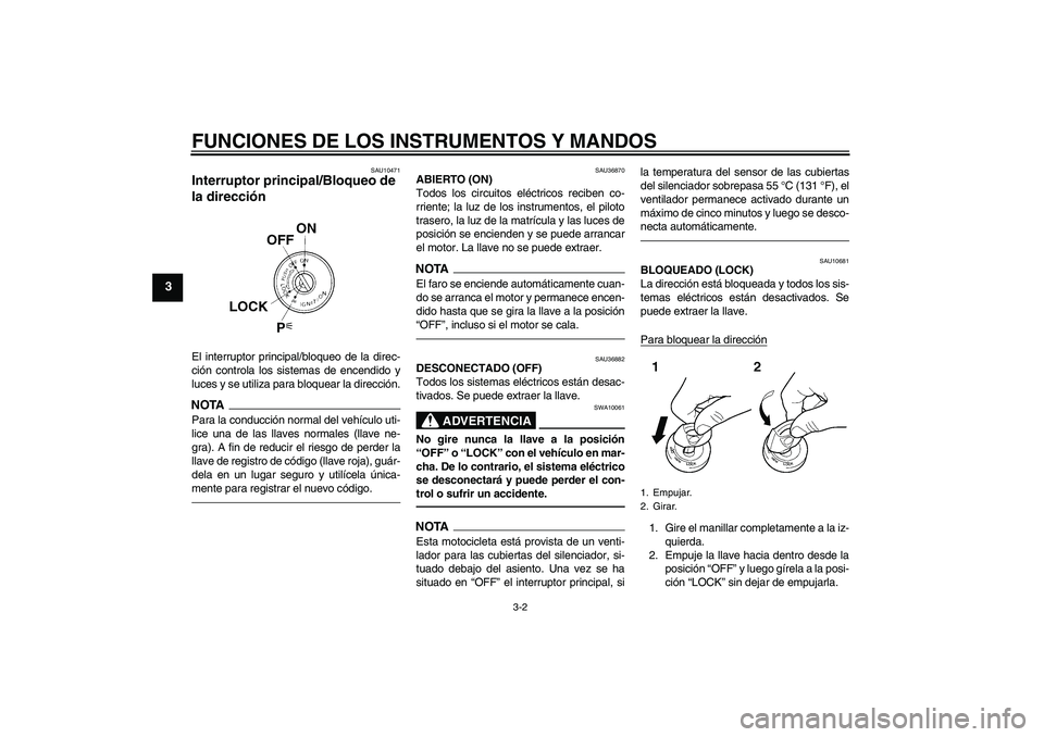 YAMAHA MT-01 2009 Manuale de Empleo (in Spanish) FUNCIONES DE LOS INSTRUMENTOS Y MANDOS
3-2
3
SAU10471
Interruptor principal/Bloqueo de
la dirección El interruptor principal/bloqueo de la direc-
ción controla los sistemas de encendido y
luces y s YAMAHA MT-01 2009 Manuale de Empleo (in Spanish) FUNCIONES DE LOS INSTRUMENTOS Y MANDOS
3-2
3
SAU10471
Interruptor principal/Bloqueo de
la dirección El interruptor principal/bloqueo de la direc-
ción controla los sistemas de encendido y
luces y s