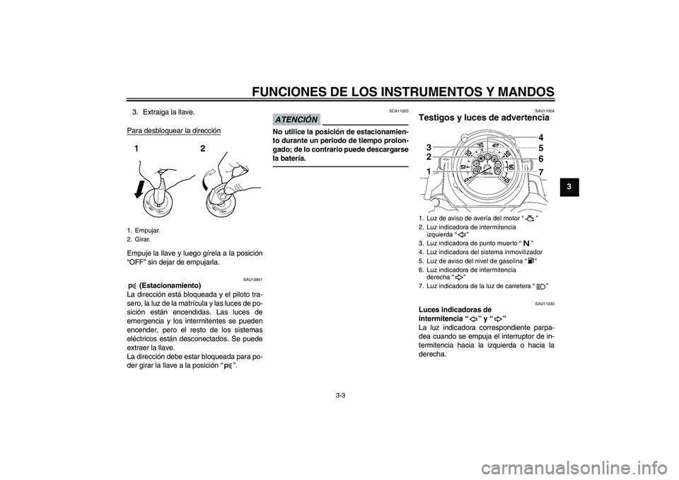 YAMAHA MT-01 2009 Manuale de Empleo (in Spanish) FUNCIONES DE LOS INSTRUMENTOS Y MANDOS
3-3
3
3. Extraiga la llave.
Para desbloquear la direcciónEmpuje la llave y luego gírela a la posición
“OFF” sin dejar de empujarla.
SAU10941
(Estacionami YAMAHA MT-01 2009 Manuale de Empleo (in Spanish) FUNCIONES DE LOS INSTRUMENTOS Y MANDOS
3-3
3
3. Extraiga la llave.
Para desbloquear la direcciónEmpuje la llave y luego gírela a la posición
“OFF” sin dejar de empujarla.
SAU10941
(Estacionami