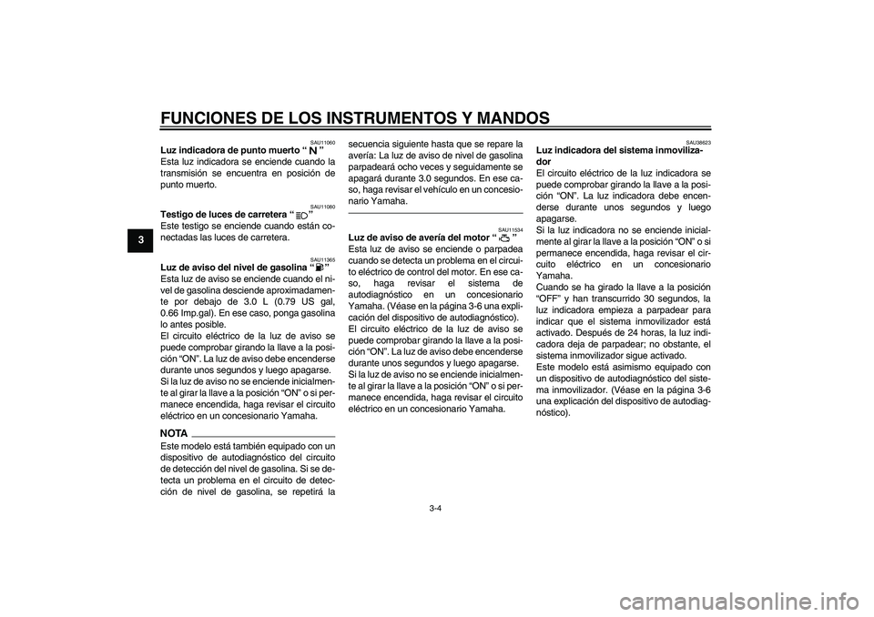 YAMAHA MT-01 2009 Manuale de Empleo (in Spanish) FUNCIONES DE LOS INSTRUMENTOS Y MANDOS
3-4
3
SAU11060
Luz indicadora de punto muerto“”
Esta luz indicadora se enciende cuando la
transmisión se encuentra en posición de
punto muerto.
SAU11080
T YAMAHA MT-01 2009 Manuale de Empleo (in Spanish) FUNCIONES DE LOS INSTRUMENTOS Y MANDOS
3-4
3
SAU11060
Luz indicadora de punto muerto“”
Esta luz indicadora se enciende cuando la
transmisión se encuentra en posición de
punto muerto.
SAU11080
T
