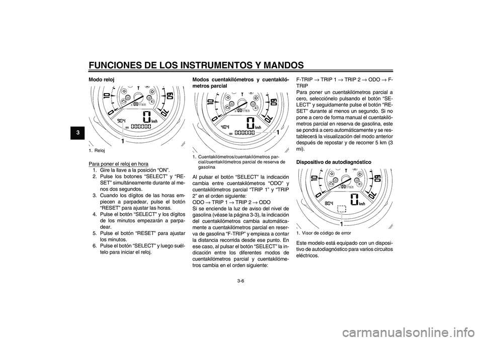 YAMAHA MT-01 2009 Manuale de Empleo (in Spanish) FUNCIONES DE LOS INSTRUMENTOS Y MANDOS
3-6
3
Modo reloj
Para poner el reloj en hora1. Gire la llave a la posición “ON”.
2. Pulse los botones “SELECT” y “RE-
SET” simultáneamente durante YAMAHA MT-01 2009 Manuale de Empleo (in Spanish) FUNCIONES DE LOS INSTRUMENTOS Y MANDOS
3-6
3
Modo reloj
Para poner el reloj en hora1. Gire la llave a la posición “ON”.
2. Pulse los botones “SELECT” y “RE-
SET” simultáneamente durante